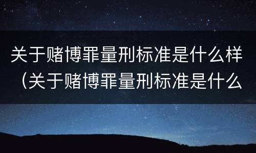 关于赌博罪量刑标准是什么样（关于赌博罪量刑标准是什么样的规定）