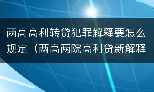 两高高利转贷犯罪解释要怎么规定（两高两院高利贷新解释）