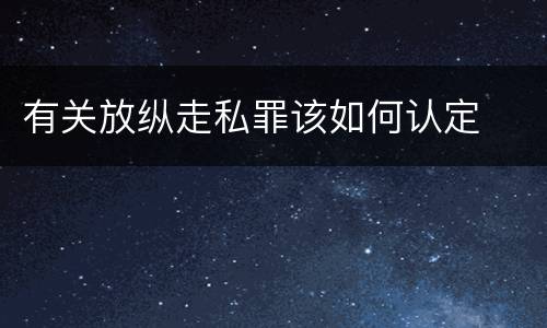 有关放纵走私罪该如何认定