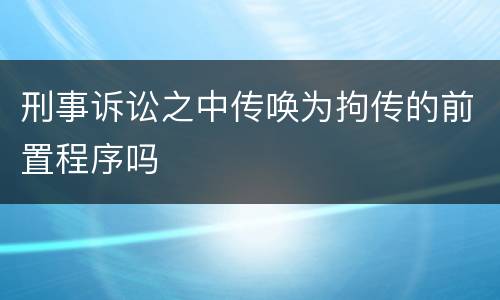 刑事诉讼之中传唤为拘传的前置程序吗