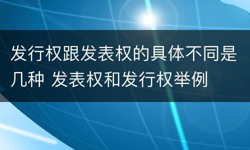 发行权跟发表权的具体不同是几种 发表权和发行权举例