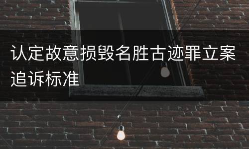 认定故意损毁名胜古迹罪立案追诉标准