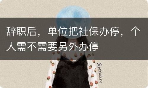 辞职后，单位把社保办停，个人需不需要另外办停