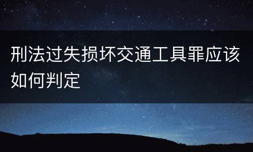 刑法过失损坏交通工具罪应该如何判定