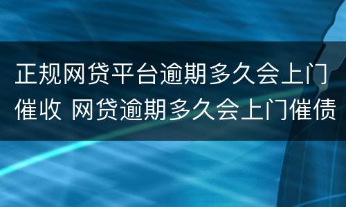 正规网贷平台逾期多久会上门催收 网贷逾期多久会上门催债?