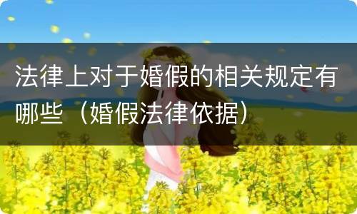 法律上对于婚假的相关规定有哪些（婚假法律依据）