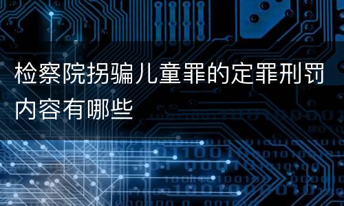 检察院拐骗儿童罪的定罪刑罚内容有哪些