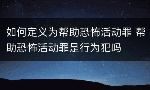 如何定义为帮助恐怖活动罪 帮助恐怖活动罪是行为犯吗