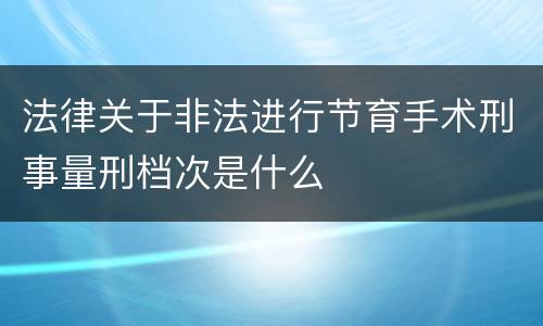 法律关于非法进行节育手术刑事量刑档次是什么