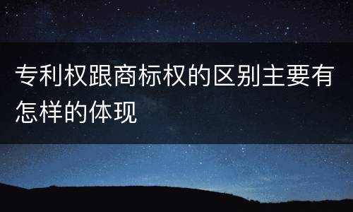 专利权跟商标权的区别主要有怎样的体现