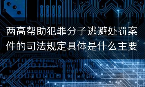 两高帮助犯罪分子逃避处罚案件的司法规定具体是什么主要内容