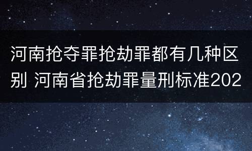 河南抢夺罪抢劫罪都有几种区别 河南省抢劫罪量刑标准2020