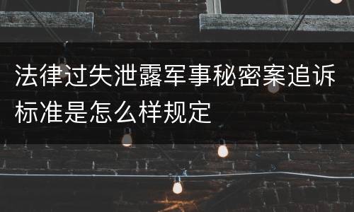 法律过失泄露军事秘密案追诉标准是怎么样规定