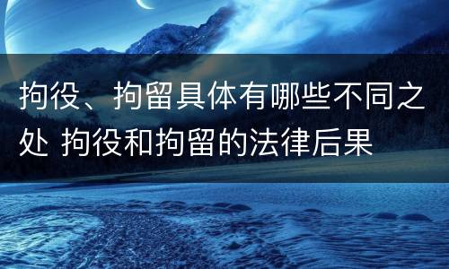 拘役、拘留具体有哪些不同之处 拘役和拘留的法律后果