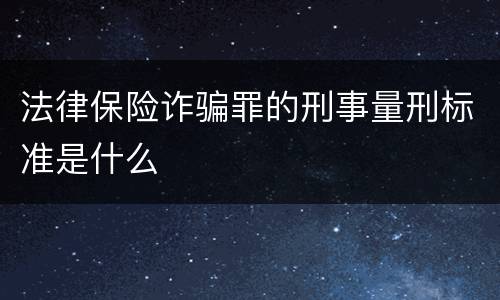 法律保险诈骗罪的刑事量刑标准是什么