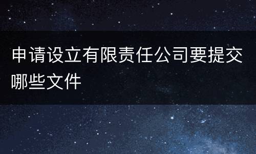 申请设立有限责任公司要提交哪些文件