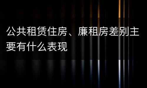 公共租赁住房、廉租房差别主要有什么表现