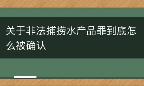 关于非法捕捞水产品罪到底怎么被确认