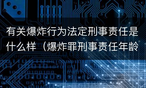 有关爆炸行为法定刑事责任是什么样（爆炸罪刑事责任年龄）