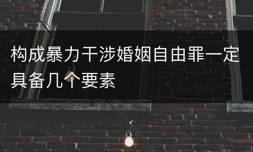 构成暴力干涉婚姻自由罪一定具备几个要素