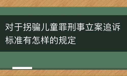 对于拐骗儿童罪刑事立案追诉标准有怎样的规定