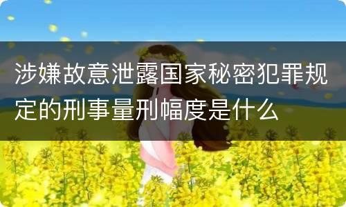 涉嫌故意泄露国家秘密犯罪规定的刑事量刑幅度是什么