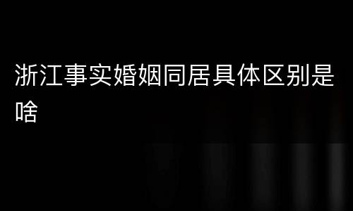 浙江事实婚姻同居具体区别是啥