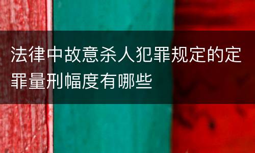 法律中故意杀人犯罪规定的定罪量刑幅度有哪些