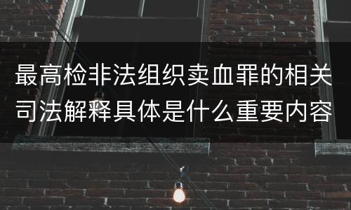 最高检非法组织卖血罪的相关司法解释具体是什么重要内容