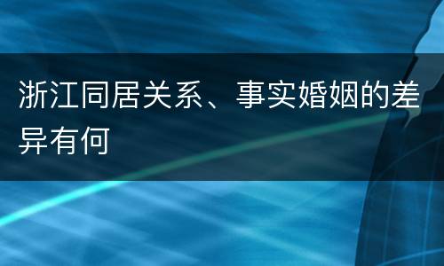 浙江同居关系、事实婚姻的差异有何