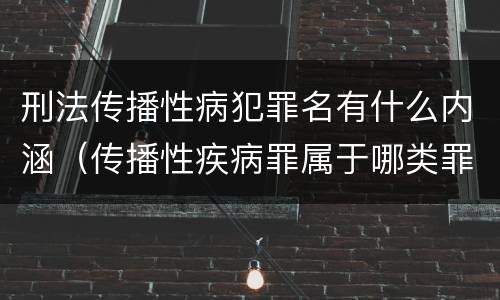 刑法传播性病犯罪名有什么内涵（传播性疾病罪属于哪类罪）