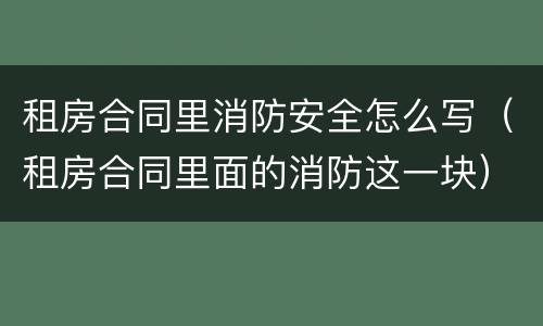 租房合同里消防安全怎么写（租房合同里面的消防这一块）