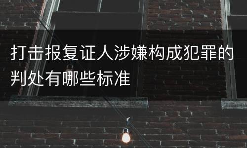 打击报复证人涉嫌构成犯罪的判处有哪些标准