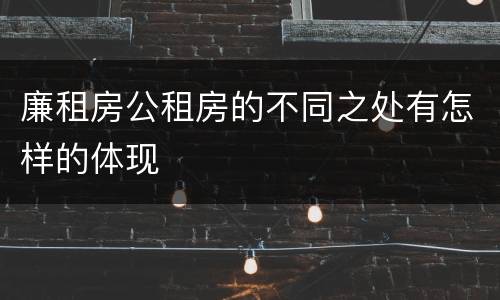 廉租房公租房的不同之处有怎样的体现