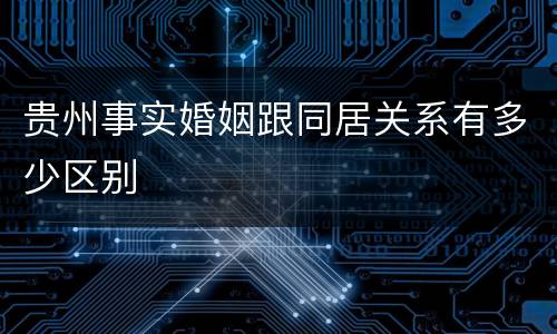 贵州事实婚姻跟同居关系有多少区别