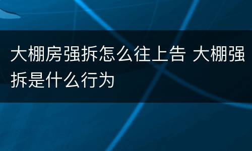 大棚房强拆怎么往上告 大棚强拆是什么行为