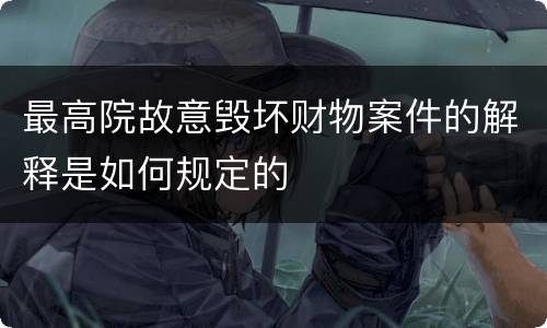 最高院故意毁坏财物案件的解释是如何规定的