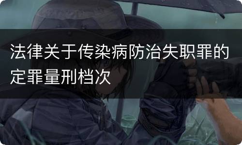 法律关于传染病防治失职罪的定罪量刑档次