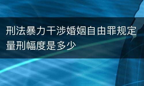 刑法暴力干涉婚姻自由罪规定量刑幅度是多少