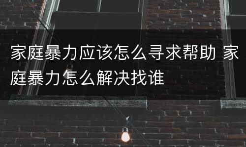 家庭暴力应该怎么寻求帮助 家庭暴力怎么解决找谁