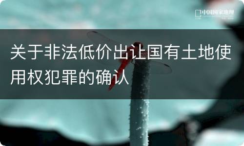 关于非法低价出让国有土地使用权犯罪的确认