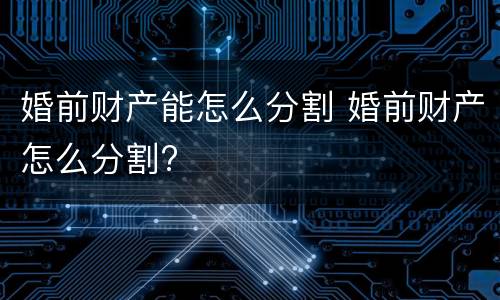 婚前财产能怎么分割 婚前财产怎么分割?