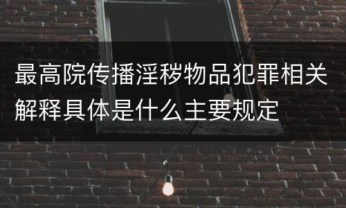 最高院传播淫秽物品犯罪相关解释具体是什么主要规定