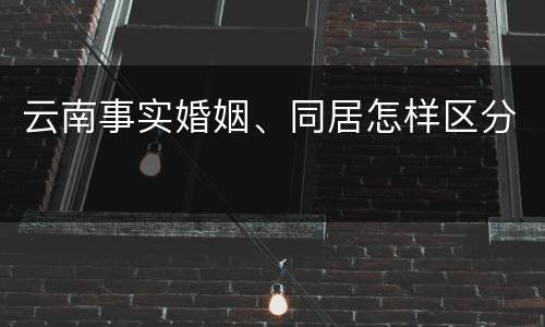 云南事实婚姻、同居怎样区分