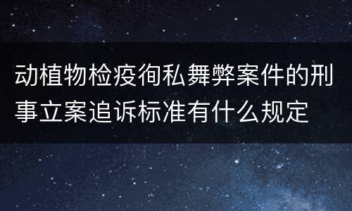 动植物检疫徇私舞弊案件的刑事立案追诉标准有什么规定