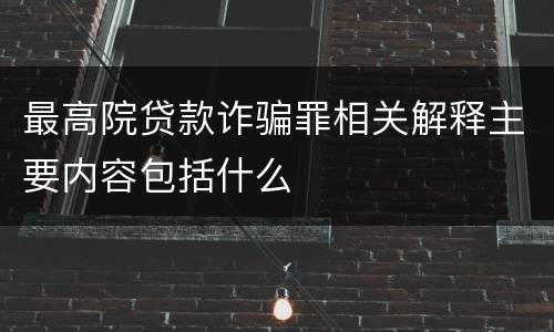 最高院贷款诈骗罪相关解释主要内容包括什么