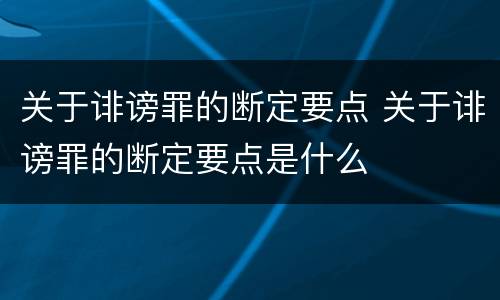 关于诽谤罪的断定要点 关于诽谤罪的断定要点是什么