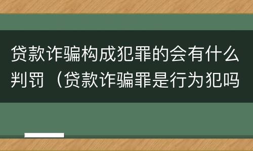 贷款诈骗构成犯罪的会有什么判罚（贷款诈骗罪是行为犯吗）