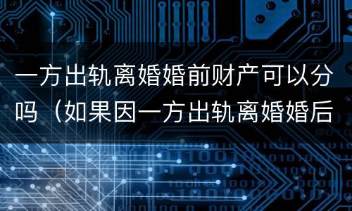 一方出轨离婚婚前财产可以分吗（如果因一方出轨离婚婚后财产怎么分）