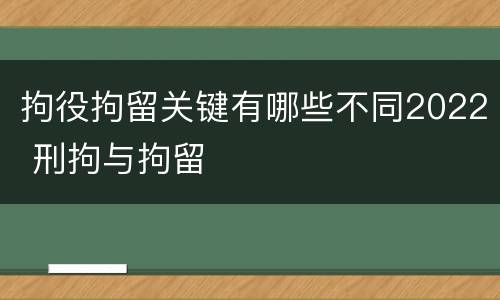 拘役拘留关键有哪些不同2022 刑拘与拘留